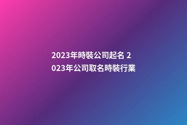2023年時裝公司起名 2023年公司取名時裝行業-第1張-公司起名-玄機派